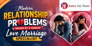 Modern Relationship Problems Solved by a Famous Love Marriage Specialist
